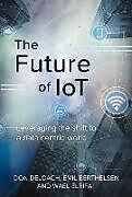 Fester Einband The Future of Iot: Leveraging the Shift to a Data Centric World Volume 1 von Don Deloach, Emil Berthelsen, Wael Elrifai