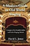 Couverture cartonnée A Modern Guide to Old World Singing: Concepts of the Swedish-Italian and Italian Singing Schools de David L. Jones