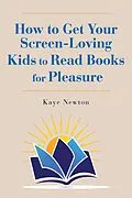 E-Book (epub) How to Get Your Screen-Loving Kids to Read Books for Pleasure von Kaye Newton