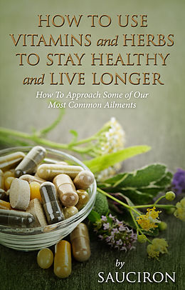 E-Book (epub) How to Use Vitamins and Herbs to Stay Healthy and Live Longer von Sauciron