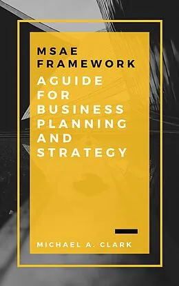 E-Book (epub) MSAE Framework: A Guide for Business Planning and Strategy von Michael A. Clark