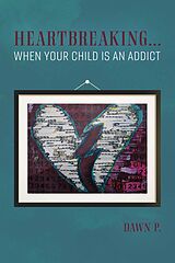 eBook (epub) Heartbreaking...when Your Child Is an Addict de Dawn P.