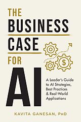 E-Book (epub) The Business Case for AI: A Leader's Guide to AI Strategies, Best Practices & Real World Applications von Kavita Ganesan