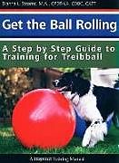 Kartonierter Einband Get the Ball Rolling: A Step by Step Guide to Training for Treibball von Dianna Stearns