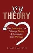 Fester Einband Xy Theory: How Interactive Personality Can Sabotage Relationships & Jeopardize Your Marriage von John K. Jacob
