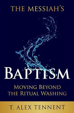 E-Book (epub) The Messiah's Baptism: Moving Beyond the Ritual Washing von T. Alex Tennent