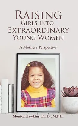E-Book (epub) Raising Girls into Extraordinary Young Women von Monica Hawkins Ph. D. M. P. H.