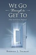 E-Book (epub) We Go Through to Get To von Barbara J. Tolbert