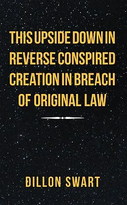 E-Book (epub) This Upside Down in Reverse Conspired Creation in Breach of Original Law von Dillon Swart