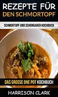 E-Book (epub) Rezepte fur den Schmortopf: Schmortopf und Schongarer Kochbuch (Das groe One Pot Kochbuch) von Harrison Clark