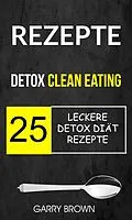 E-Book (epub) Rezepte: Detox Clean Eating: 25 leckere Detox Diat Rezepte von Garry Brown