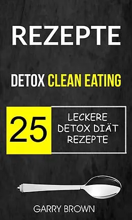 E-Book (epub) Rezepte: Detox Clean Eating: 25 leckere Detox Diat Rezepte von Garry Brown