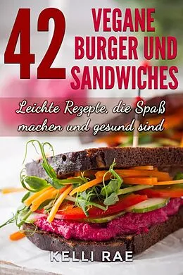 E-Book (epub) 42 Vegane Burger und Sandwiches Leichte Rezepte, die Spaß machen und gesund sind von Kelli Rae
