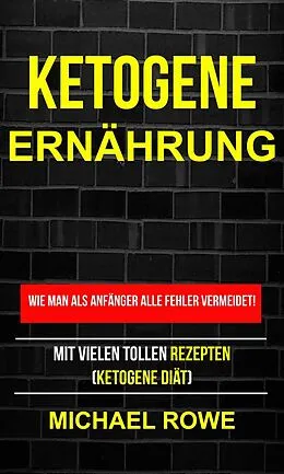 E-Book (epub) Ketogene Ernahrung - Wie man als Anfanger Fehler vermeidet! Mit tollen Rezepten! von Michael Rowe