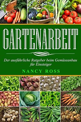 E-Book (epub) Gartenarbeit: Der ausfuhrliche Ratgeber beim Gemuseanbau fur Einsteiger von Nancy Ross