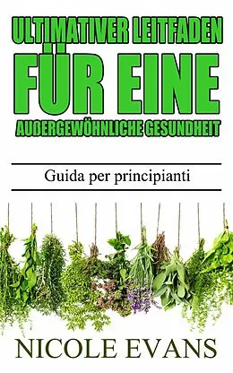 E-Book (epub) Pflanzliche Heilmittel - Ultimativer Leitfaden fur eine auergewohnliche Gesundheit von Nicole Evans