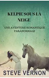 E-Book (epub) KELPIE SOUS LA NEIGE : UNE AVENTURE ROMANTIQUE PARANORMALE von Steve Vernon