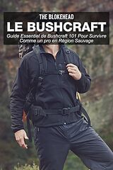 E-Book (epub) Le bushcraft : Guide essentiel de Bushcraft 101 pour survivre comme un pro en region sauvage von The Blokehead
