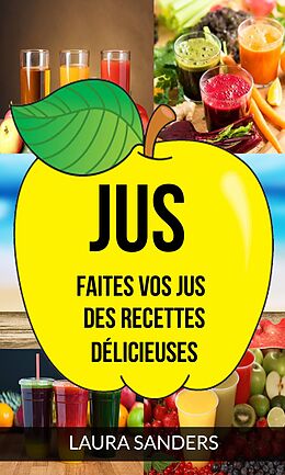 eBook (epub) Jus: Faites vos jus : des recettes delicieuses de Laura Sanders