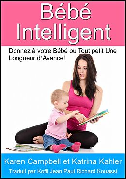 eBook (epub) Bebe Intelligent - Donnez a votre Bebe ou Tout petit Une Longueur d'Avance! de Karen Campbell