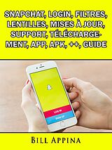 eBook (epub) Snapchat, Login, Filtres, Lentilles, Mises a jour, Support, Telechargement, App, Apk, ++, Guide de Josh Abbott