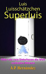 E-Book (epub) Luis, Luisschatzchen, Superluis : oder wie rosa Unterhosen die Welt verandern konnen von A. P. Hernandez