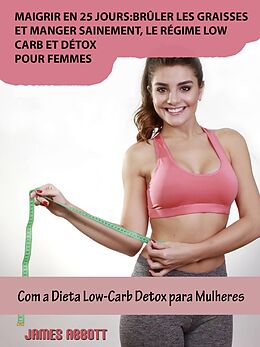 eBook (epub) Maigrir en 25 jours:bruler les graisses et manger sainement, le regime low-carb et detox pour femmes de James Abbott