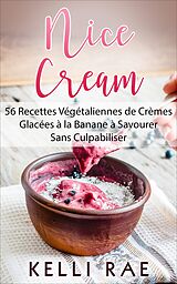 eBook (epub) Nice Cream : 56 Recettes Vegetaliennes de Cremes Glacees a la Banane a Savourer Sans Culpabiliser de Kelli Rae