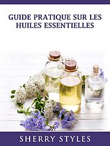 E-Book (epub) Guide Pratique Sur Les Huiles Essentielles von Sherry Styles
