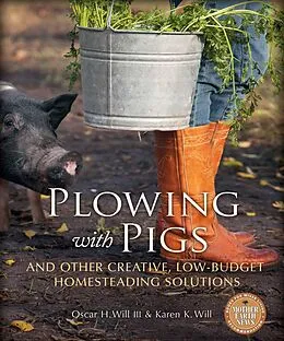 E-Book (epub) Plowing with Pigs and Other Creative, Low-Budget Homesteading Solutions von Oscar H. Will, Karen K. Will