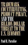 Trademark Counterfeiting, Product Piracy, and the Billion Dollar Threat to the U.S. Economy