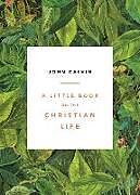 Kartonierter Einband A Little Book on the Christian Life, Leaves von John Calvin