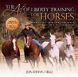 Livre Relié The Art of Liberty Training for Horses: Attain New Levels of Leadership, Unity, Feel, Engagement, and Purpose in All That You Do with Your Horse de Jonathan Field