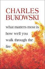 Kartonierter Einband What Matters Most Is How Well You Walk Through the Fire von Charles Bukowski