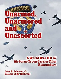 E-Book (epub) Unarmed, Unarmored and Unescorted: A World War 2 C-47 Airborne Troop Carrier Pilot Remembers von Jr. Johnson