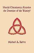 Couverture cartonnée Should Christianity Abandon the Doctrine of the Trinity? de Michael A. Barber
