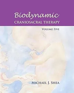 E-Book (epub) Biodynamic Craniosacral Therapy, Volume Five von Michael J. Shea