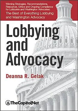 E-Book (epub) Lobbying and Advocacy: Winning Strategies, Resources, Recommendations, Ethics and Ongoing Compliance for Lobbyists and Washington Advocates: von Deanna Gelak