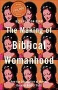Kartonierter Einband The Making of Biblical Womanhood  How the Subjugation of Women Became Gospel Truth von Beth Allison Barr