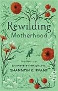 Kartonierter Einband Rewilding Motherhood  Your Path to an Empowered Feminine Spirituality von Shannon K. Evans