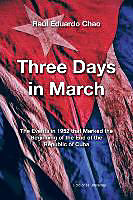 Couverture cartonnée THREE DAYS IN MARCH. THE EVENTS IN 1952 THAT MARKED THE BEGINNING OF THE END OF THE REPUBLIC OF CUBA de Raúl Eduardo Chao