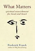  What Matters: Spiritual Nourishment for Head and Heart von Frederick Franck Frederick Franck, Frederick Franck