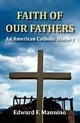 Kartonierter Einband Faith of Our Fathers: An American Catholic History von Edward F. Mannino