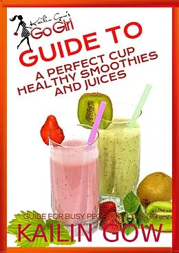 E-Book (epub) Kailin Gow's Go Girl Guide to The Perfect Cup: Healthy Smoothies and Juices Guide von Kailin Gow