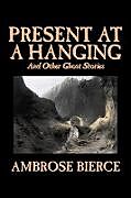 Kartonierter Einband Present at a Hanging and Other Ghost Stories by Ambrose Bierce, Fiction, Ghost, Horror, Short Stories von Ambrose Bierce