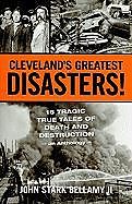 Cleveland's Greatest Disasters!: Sixteen Tragic Tales of Death and Destruction--An Anthology