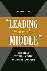 eBook (pdf) "Leading from the Middle," and Other Contrarian Essays on Library Leadership de John Lubans Jr.