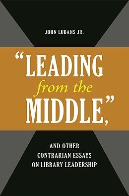 eBook (pdf) "Leading from the Middle," and Other Contrarian Essays on Library Leadership de John Lubans Jr.