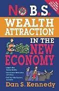 Couverture cartonnée No B.S. Wealth Attraction in the New Economy de Dan S Kennedy