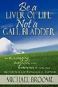 Couverture cartonnée Be a Liver of Life Not a Gall Bladder: An Encouraging, Insightful and Humorous Perspective on Personal and Professional Growth de Michael Broome